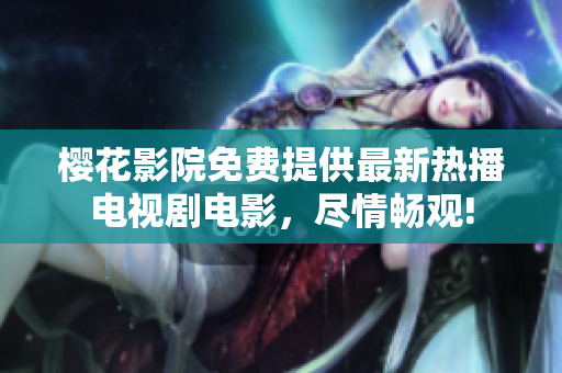 樱花影院免费提供最新热播电视剧电影，尽情畅观!