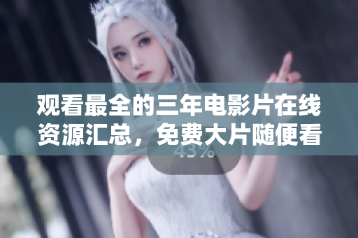 观看最全的三年电影片在线资源汇总，免费大片随便看！