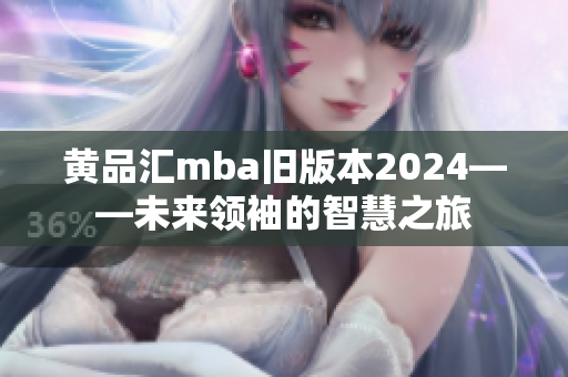黄品汇mba旧版本2024——未来领袖的智慧之旅