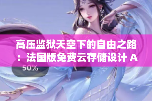 高压监狱天空下的自由之路：法国版免费云存储设计 AI助手(1)