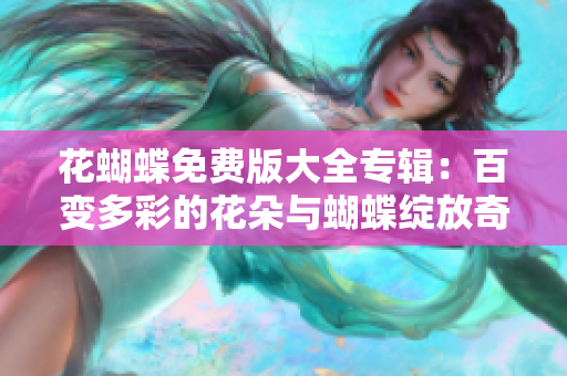 花蝴蝶免费版大全专辑：百变多彩的花朵与蝴蝶绽放奇幻世界