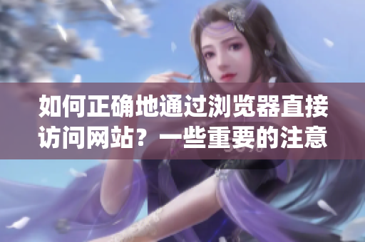 如何正确地通过浏览器直接访问网站？一些重要的注意事项需要知晓(1)