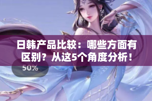 日韩产品比较：哪些方面有区别？从这5个角度分析！