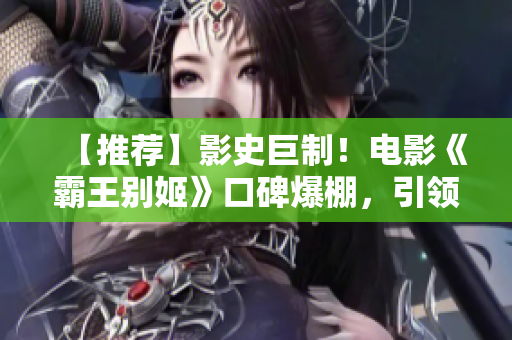 【推荐】影史巨制！电影《霸王别姬》口碑爆棚，引领文艺片革命！