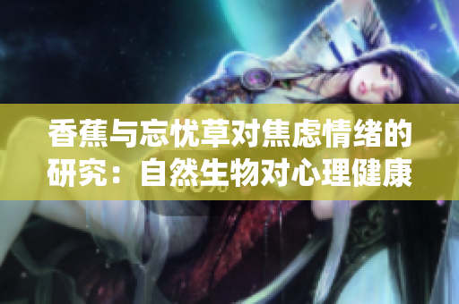 香蕉与忘忧草对焦虑情绪的研究：自然生物对心理健康的影响(1)