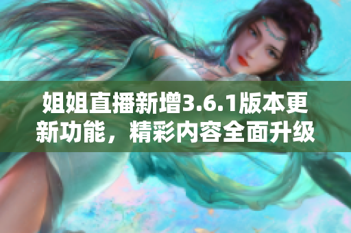姐姐直播新增3.6.1版本更新功能，精彩内容全面升级