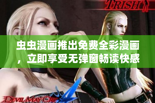 虫虫漫画推出免费全彩漫画，立即享受无弹窗畅读快感(1)