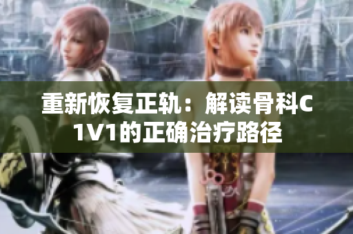 重新恢复正轨：解读骨科C1V1的正确治疗路径