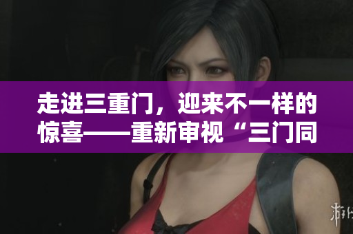 走进三重门，迎来不一样的惊喜——重新审视“三门同开”