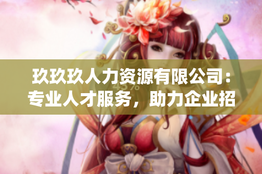 玖玖玖人力资源有限公司：专业人才服务，助力企业招聘与管理(1)