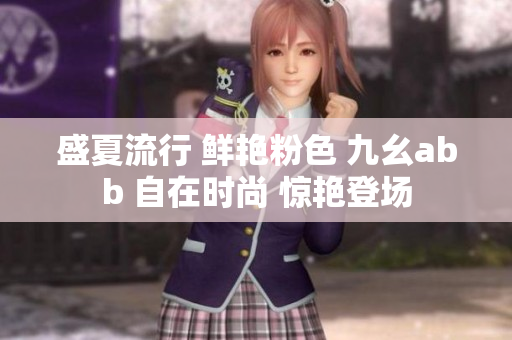 盛夏流行 鲜艳粉色 九幺abb 自在时尚 惊艳登场
