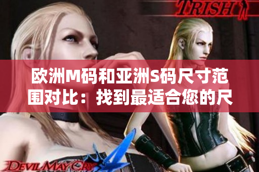欧洲M码和亚洲S码尺寸范围对比：找到最适合您的尺寸！