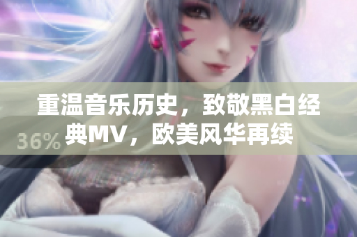 重温音乐历史，致敬黑白经典MV，欧美风华再续