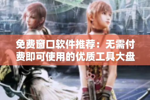 免费窗口软件推荐：无需付费即可使用的优质工具大盘点