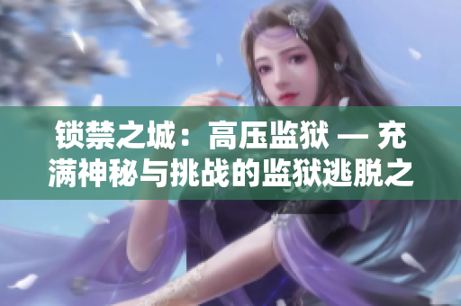 锁禁之城：高压监狱 — 充满神秘与挑战的监狱逃脱之旅