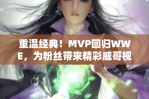 重温经典！MVP回归WWE，为粉丝带来精彩威哥视频！