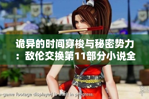 诡异的时间穿梭与秘密势力：敌伦交换第11部分小说全新揭秘