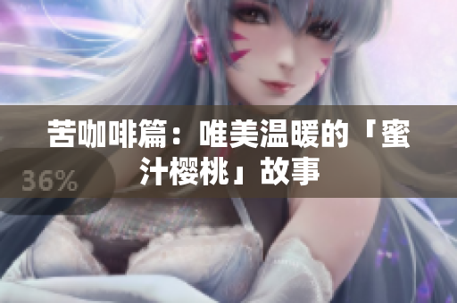 苦咖啡篇：唯美温暖的「蜜汁樱桃」故事