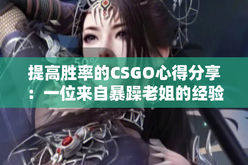 提高胜率的CSGO心得分享：一位来自暴躁老姐的经验建议