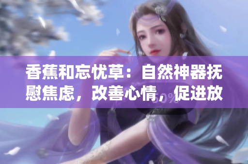香蕉和忘忧草：自然神器抚慰焦虑，改善心情，促进放松(1)