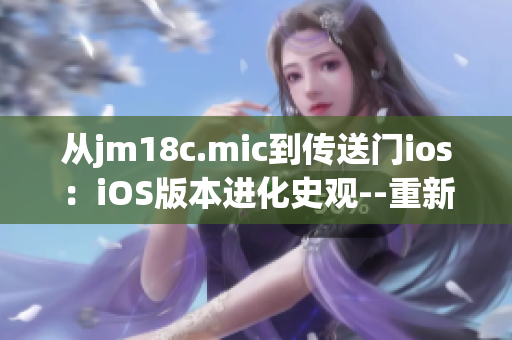 从jm18c.mic到传送门ios：iOS版本进化史观--重新探索科技世界(1)