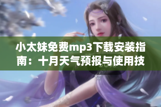 小太妹免费mp3下载安装指南：十月天气预报与使用技巧分享(1)