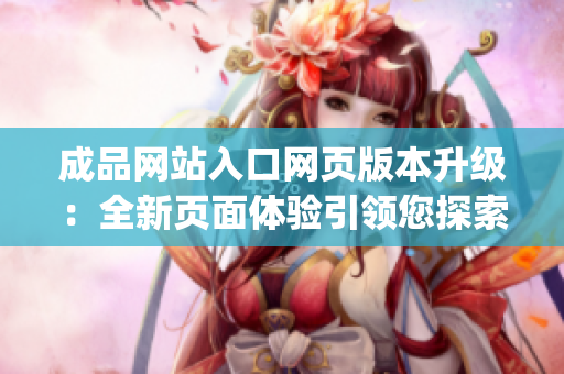 成品网站入口网页版本升级：全新页面体验引领您探索网站世界(1)