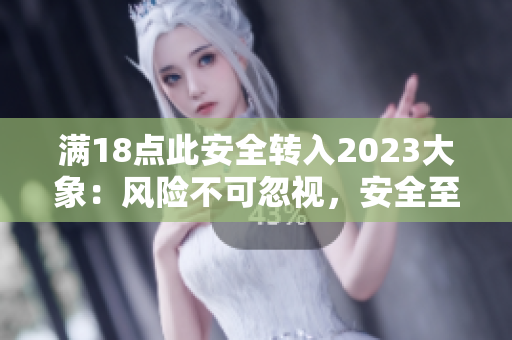 满18点此安全转入2023大象：风险不可忽视，安全至上！