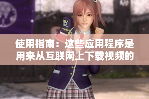 使用指南：这些应用程序是用来从互联网上下载视频的。