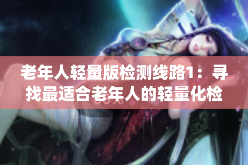 老年人轻量版检测线路1：寻找最适合老年人的轻量化检测方案(1)