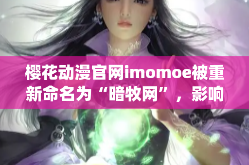 樱花动漫官网imomoe被重新命名为“暗牧网”，影响深远(1)