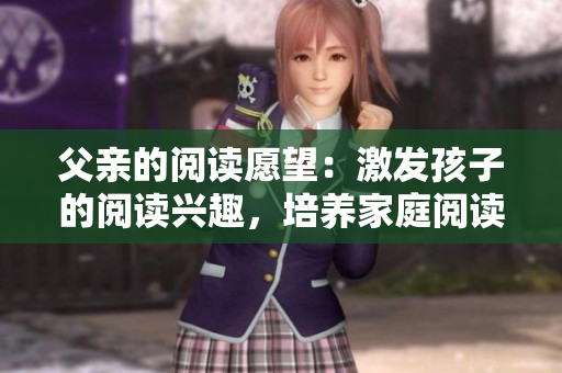 父亲的阅读愿望：激发孩子的阅读兴趣，培养家庭阅读习惯