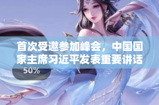 首次受邀参加峰会，中国国家主席习近平发表重要讲话。