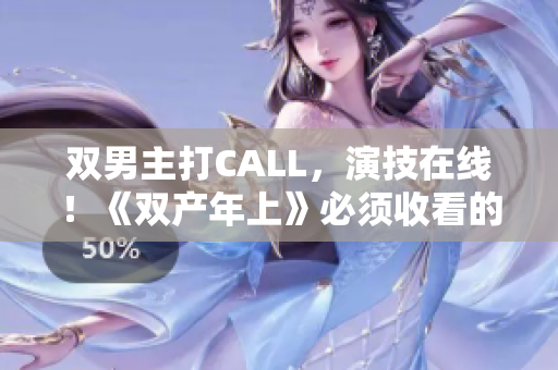 双男主打CALL，演技在线！《双产年上》必须收看的原因
