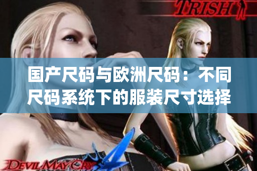 国产尺码与欧洲尺码：不同尺码系统下的服装尺寸选择对比及适用场景(1)