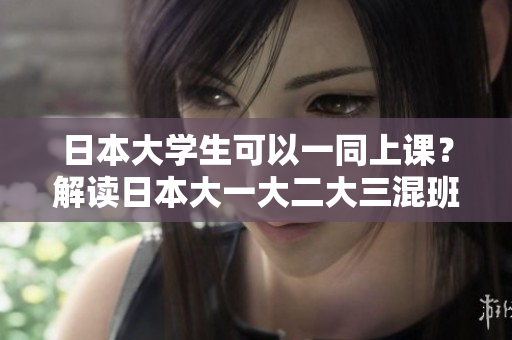 日本大学生可以一同上课？解读日本大一大二大三混班制度