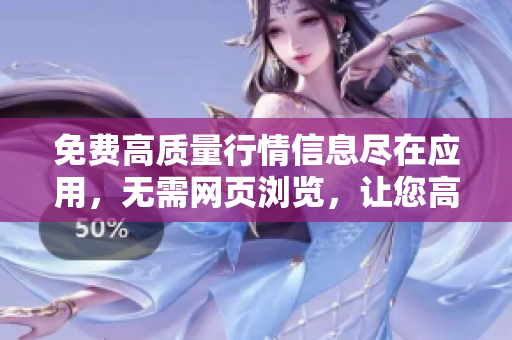 免费高质量行情信息尽在应用，无需网页浏览，让您高效交易！