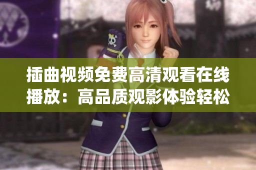 插曲视频免费高清观看在线播放：高品质观影体验轻松享受(1)