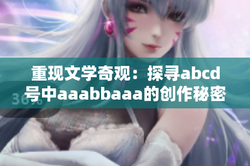 重现文学奇观：探寻abcd号中aaabbaaa的创作秘密