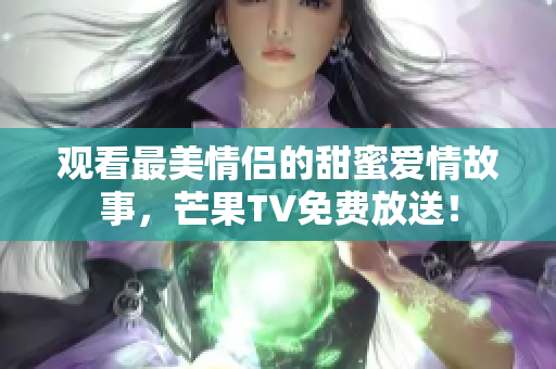 观看最美情侣的甜蜜爱情故事，芒果TV免费放送！