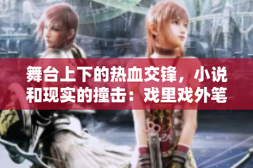 舞台上下的热血交锋，小说和现实的撞击：戏里戏外笔趣阁1v1