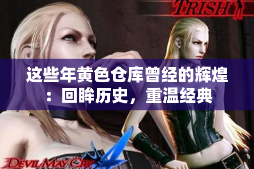 这些年黄色仓库曾经的辉煌：回眸历史，重温经典