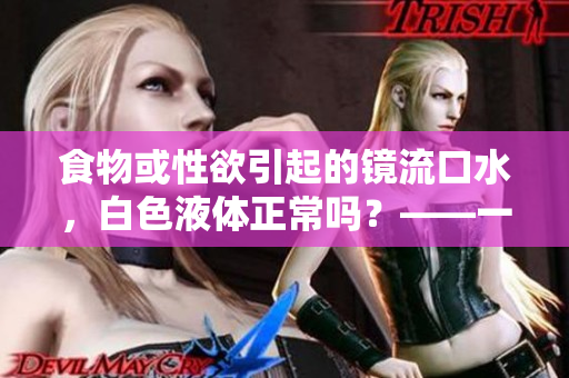 食物或性欲引起的镜流口水，白色液体正常吗？——一个编辑的探究