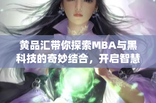黄品汇带你探索MBA与黑科技的奇妙结合，开启智慧之旅(1)