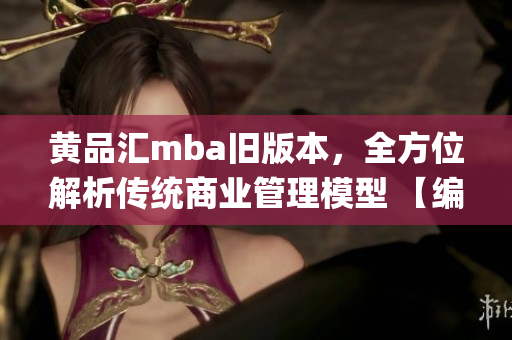 黄品汇mba旧版本，全方位解析传统商业管理模型 【编辑精选】(1)
