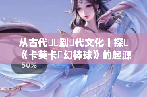 从古代遊戲到現代文化｜探討《卡芙卡夢幻棒球》的起源和演進(1)