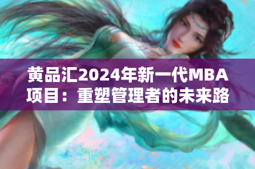 黄品汇2024年新一代MBA项目：重塑管理者的未来路径