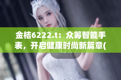 金桔6222.t：众筹智能手表，开启健康时尚新篇章(1)