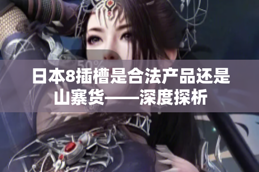 日本8插槽是合法产品还是山寨货——深度探析