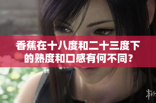 香蕉在十八度和二十三度下的熟度和口感有何不同？